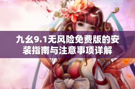九幺9.1无风险免费版的安装指南与注意事项详解