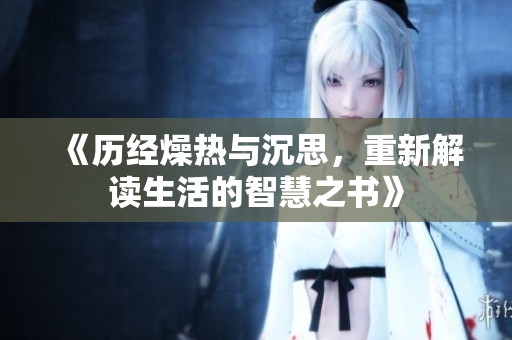 《历经燥热与沉思，重新解读生活的智慧之书》