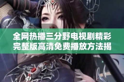 全网热播三分野电视剧精彩完整版高清免费播放方法揭秘