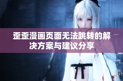 歪歪漫画页面无法跳转的解决方案与建议分享