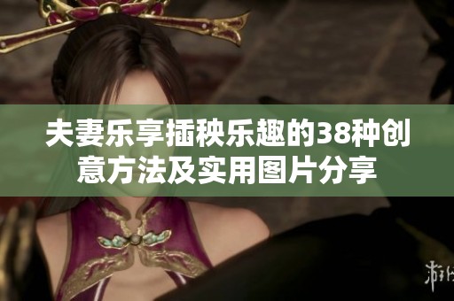夫妻乐享插秧乐趣的38种创意方法及实用图片分享