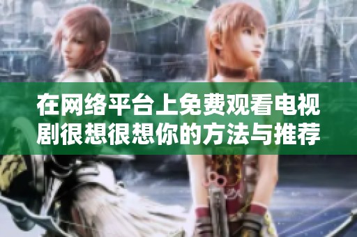 在网络平台上免费观看电视剧很想很想你的方法与推荐