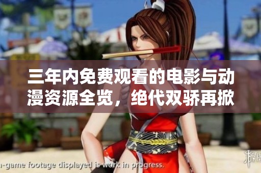 三年内免费观看的电影与动漫资源全览，绝代双骄再掀热潮