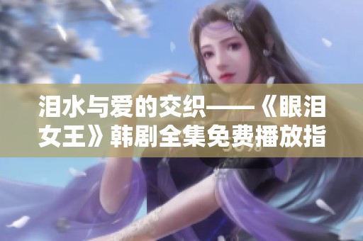 泪水与爱的交织——《眼泪女王》韩剧全集免费播放指南