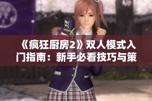 《疯狂厨房2》双人模式入门指南：新手必看技巧与策略分享