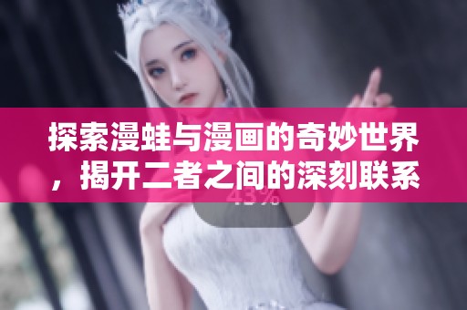探索漫蛙与漫画的奇妙世界，揭开二者之间的深刻联系与魅力