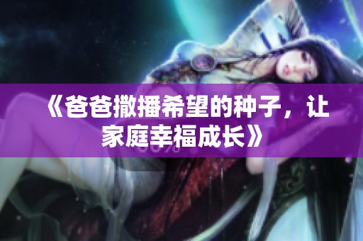 《爸爸撒播希望的种子，让家庭幸福成长》