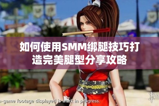 如何使用SMM绑腿技巧打造完美腿型分享攻略