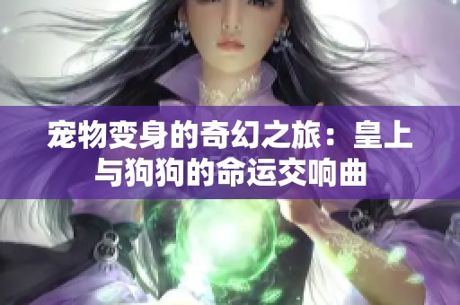 宠物变身的奇幻之旅：皇上与狗狗的命运交响曲