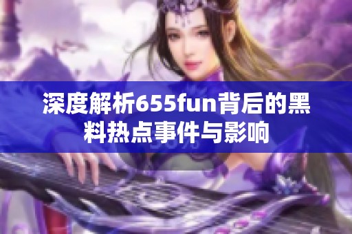 深度解析655fun背后的黑料热点事件与影响