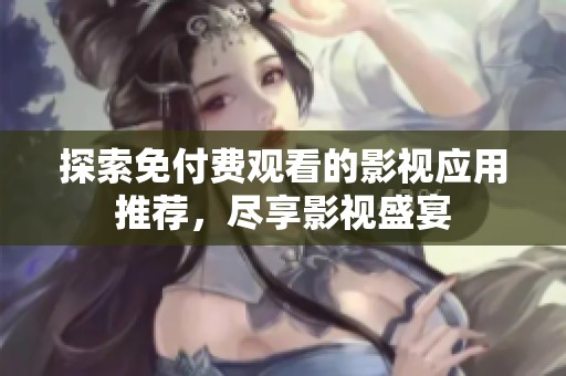 探索免付费观看的影视应用推荐，尽享影视盛宴