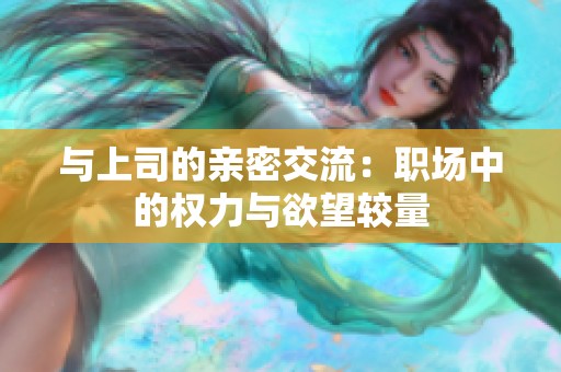 与上司的亲密交流：职场中的权力与欲望较量