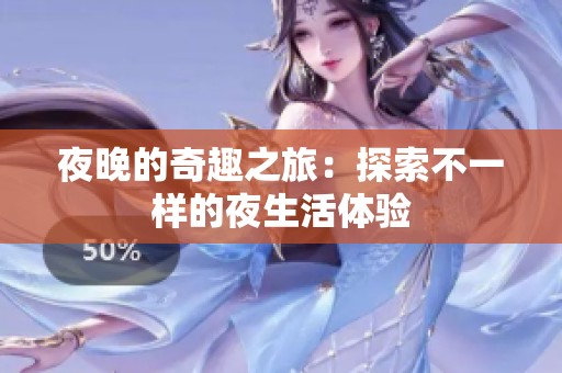 夜晚的奇趣之旅：探索不一样的夜生活体验
