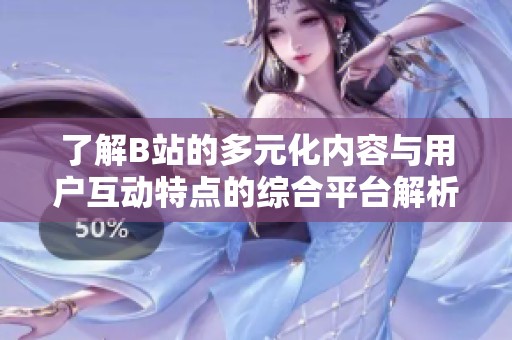 了解B站的多元化内容与用户互动特点的综合平台解析