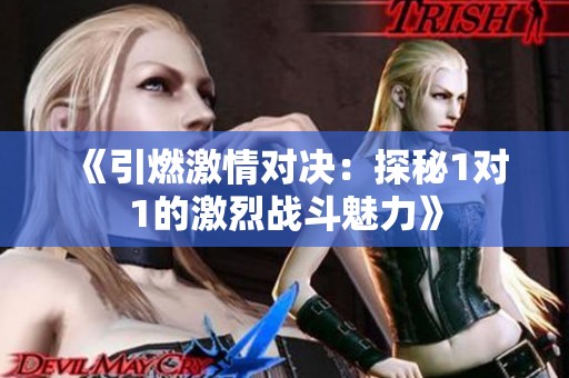 《引燃激情对决：探秘1对1的激烈战斗魅力》