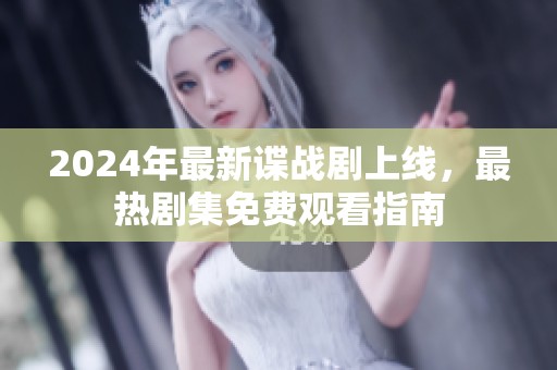 2024年最新谍战剧上线，最热剧集免费观看指南