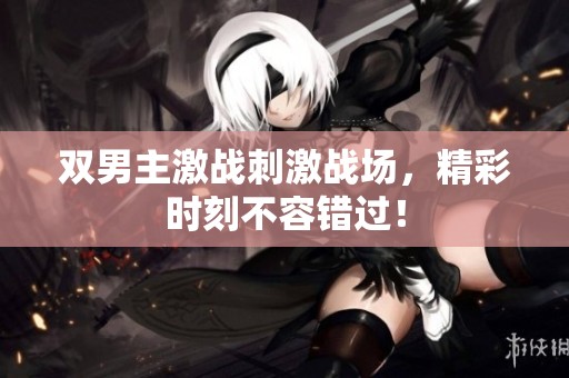 双男主激战刺激战场，精彩时刻不容错过！