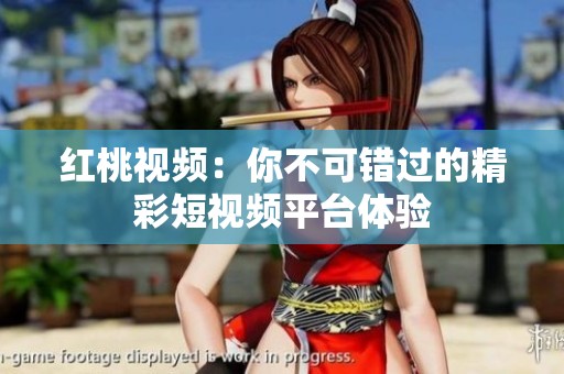 红桃视频：你不可错过的精彩短视频平台体验