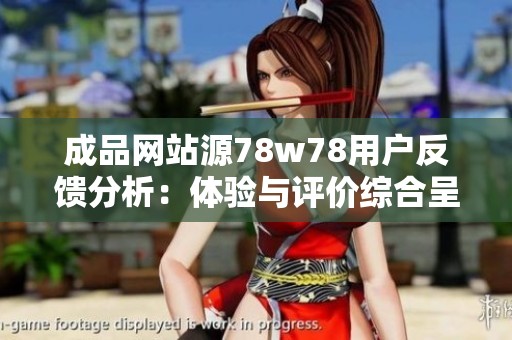 成品网站源78w78用户反馈分析：体验与评价综合呈现