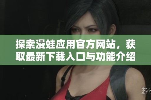 探索漫蛙应用官方网站，获取最新下载入口与功能介绍