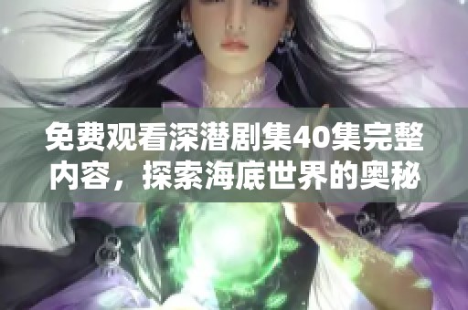 免费观看深潜剧集40集完整内容，探索海底世界的奥秘