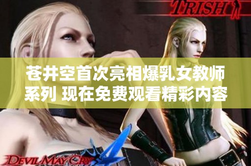 苍井空首次亮相爆乳女教师系列 现在免费观看精彩内容
