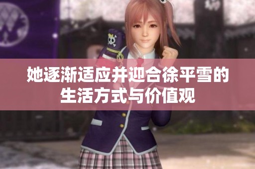 她逐渐适应并迎合徐平雪的生活方式与价值观