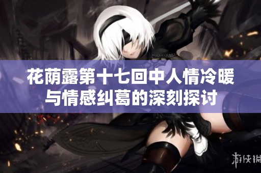 花荫露第十七回中人情冷暖与情感纠葛的深刻探讨
