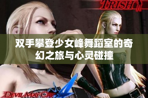 双手攀登少女峰舞蹈室的奇幻之旅与心灵碰撞