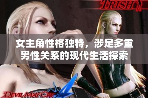 女主角性格独特，涉足多重男性关系的现代生活探索