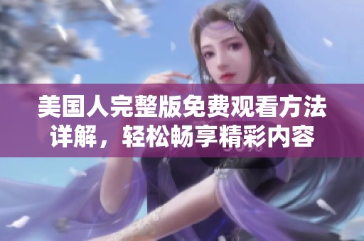 美国人完整版免费观看方法详解，轻松畅享精彩内容