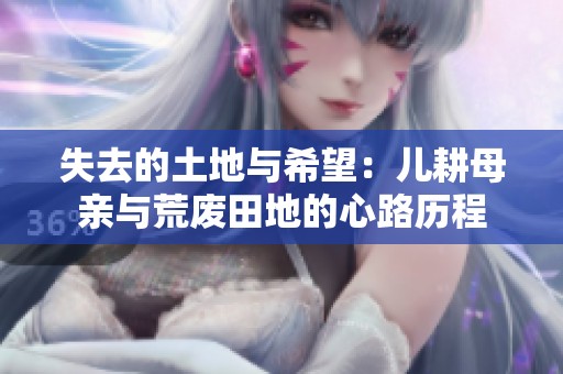 失去的土地与希望：儿耕母亲与荒废田地的心路历程