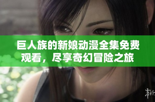 巨人族的新娘动漫全集免费观看，尽享奇幻冒险之旅
