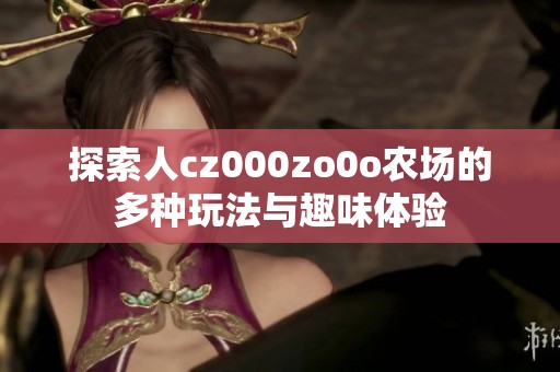 探索人cz000zo0o农场的多种玩法与趣味体验