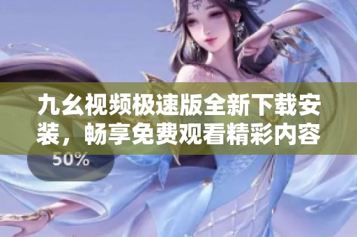 九幺视频极速版全新下载安装，畅享免费观看精彩内容