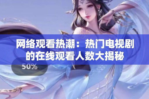 网络观看热潮：热门电视剧的在线观看人数大揭秘