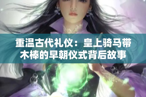 重温古代礼仪：皇上骑马带木棒的早朝仪式背后故事
