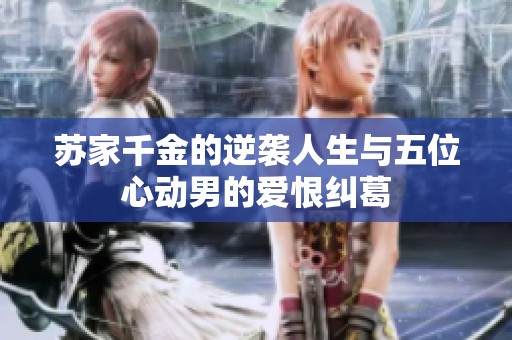 苏家千金的逆袭人生与五位心动男的爱恨纠葛