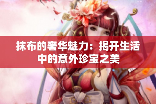 抹布的奢华魅力：揭开生活中的意外珍宝之美