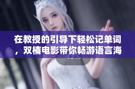在教授的引导下轻松记单词，双楠电影带你畅游语言海洋