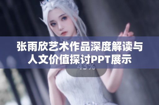 张雨欣艺术作品深度解读与人文价值探讨PPT展示