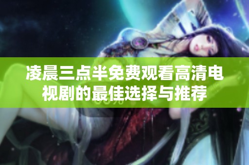 凌晨三点半免费观看高清电视剧的最佳选择与推荐