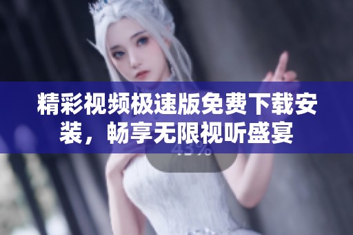 精彩视频极速版免费下载安装，畅享无限视听盛宴