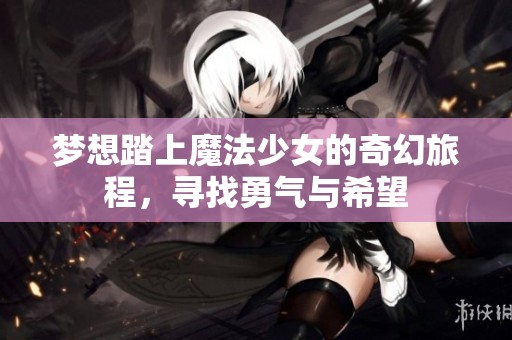 梦想踏上魔法少女的奇幻旅程，寻找勇气与希望