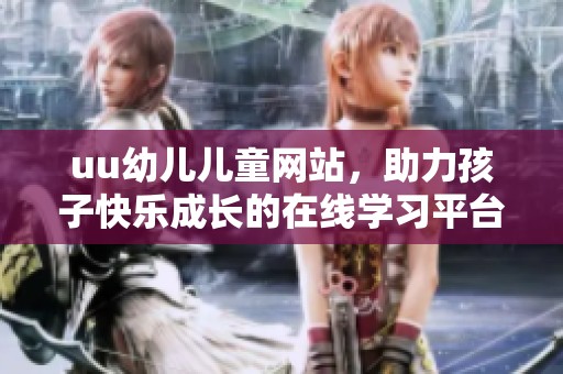 uu幼儿儿童网站，助力孩子快乐成长的在线学习平台