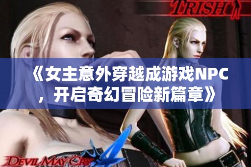 《女主意外穿越成游戏NPC，开启奇幻冒险新篇章》