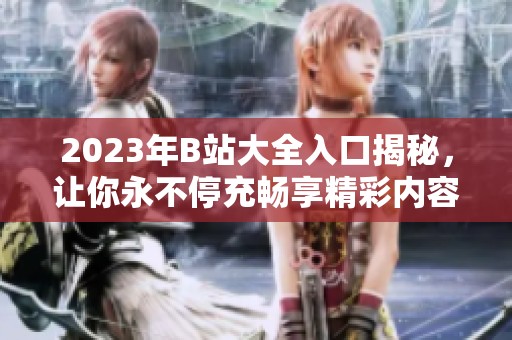 2023年B站大全入口揭秘，让你永不停充畅享精彩内容