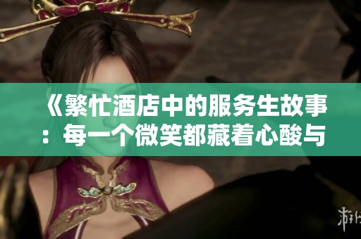 《繁忙酒店中的服务生故事：每一个微笑都藏着心酸与坚持》