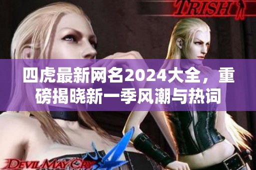 四虎最新网名2024大全，重磅揭晓新一季风潮与热词