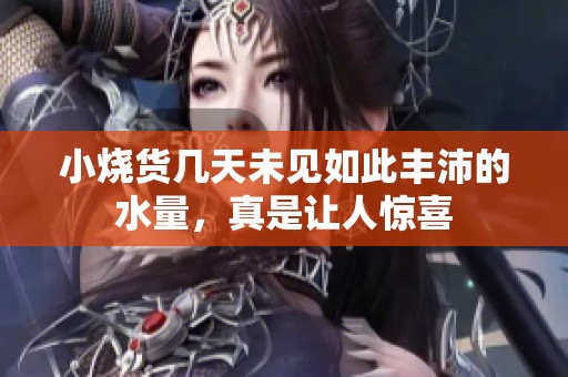小烧货几天未见如此丰沛的水量，真是让人惊喜